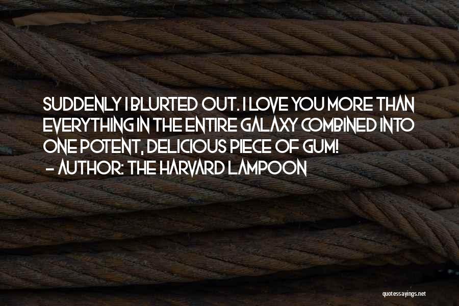 The Harvard Lampoon Quotes: Suddenly I Blurted Out. I Love You More Than Everything In The Entire Galaxy Combined Into One Potent, Delicious Piece