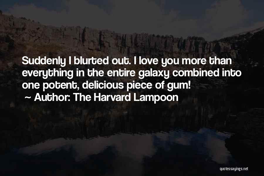 The Harvard Lampoon Quotes: Suddenly I Blurted Out. I Love You More Than Everything In The Entire Galaxy Combined Into One Potent, Delicious Piece