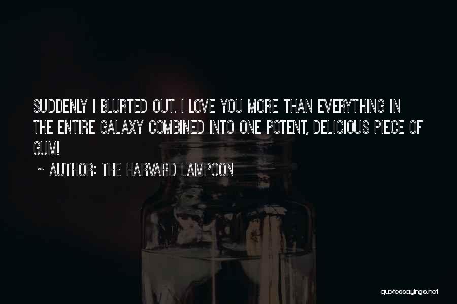 The Harvard Lampoon Quotes: Suddenly I Blurted Out. I Love You More Than Everything In The Entire Galaxy Combined Into One Potent, Delicious Piece