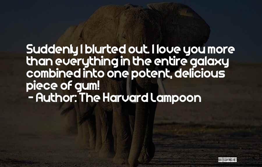 The Harvard Lampoon Quotes: Suddenly I Blurted Out. I Love You More Than Everything In The Entire Galaxy Combined Into One Potent, Delicious Piece