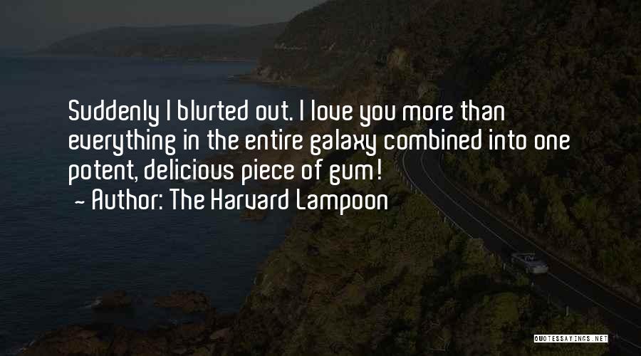 The Harvard Lampoon Quotes: Suddenly I Blurted Out. I Love You More Than Everything In The Entire Galaxy Combined Into One Potent, Delicious Piece