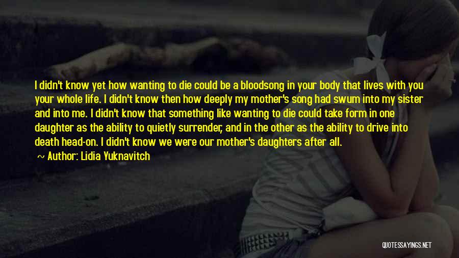 Lidia Yuknavitch Quotes: I Didn't Know Yet How Wanting To Die Could Be A Bloodsong In Your Body That Lives With You Your