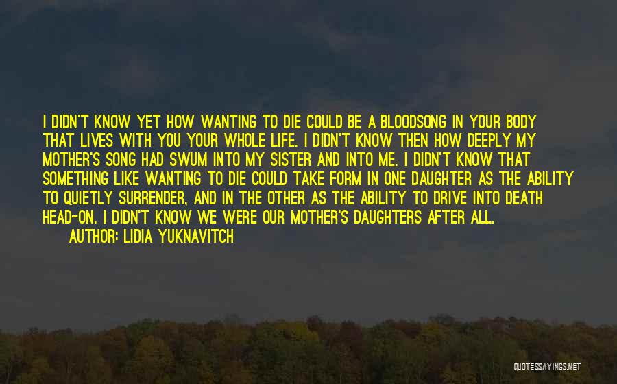 Lidia Yuknavitch Quotes: I Didn't Know Yet How Wanting To Die Could Be A Bloodsong In Your Body That Lives With You Your