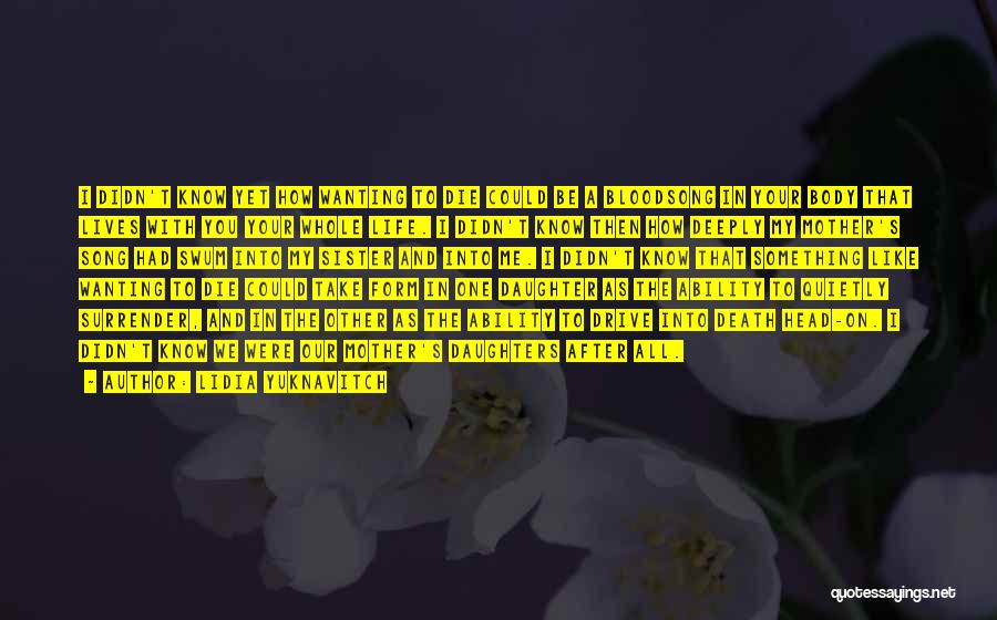 Lidia Yuknavitch Quotes: I Didn't Know Yet How Wanting To Die Could Be A Bloodsong In Your Body That Lives With You Your