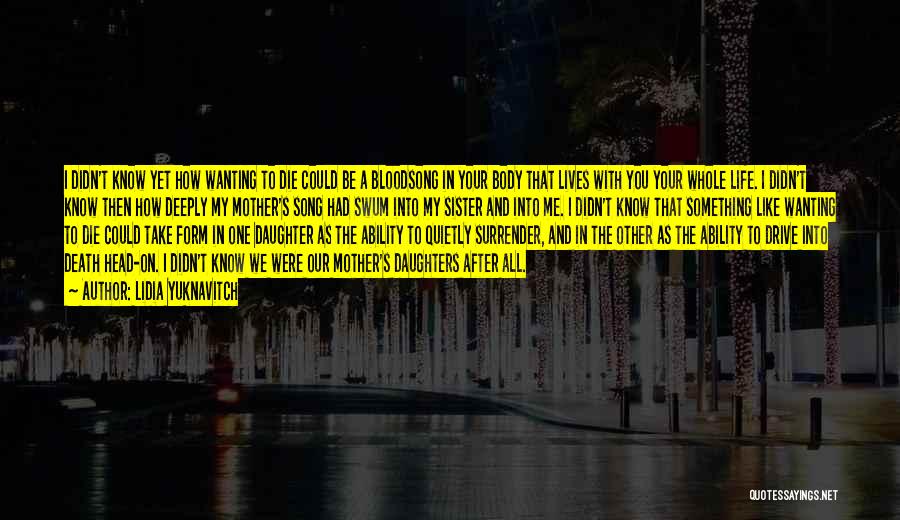 Lidia Yuknavitch Quotes: I Didn't Know Yet How Wanting To Die Could Be A Bloodsong In Your Body That Lives With You Your