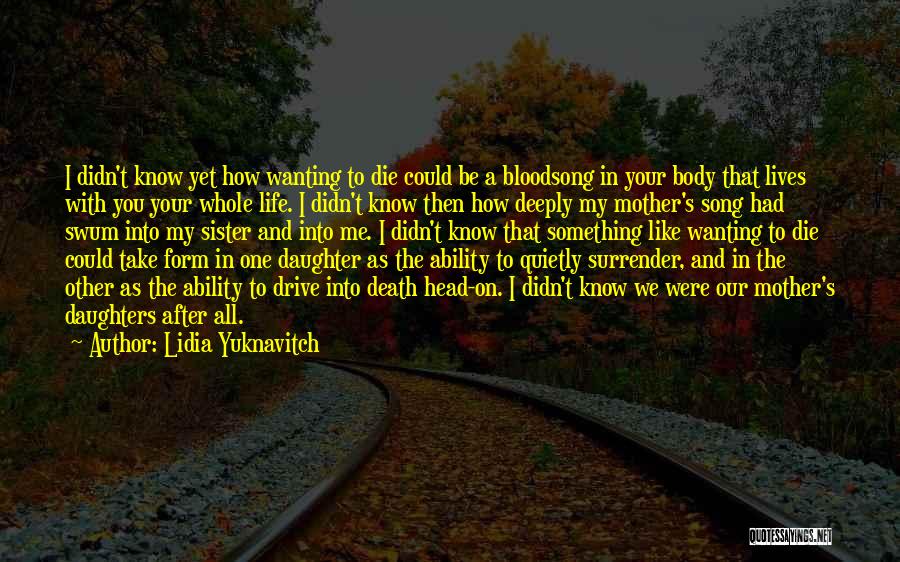 Lidia Yuknavitch Quotes: I Didn't Know Yet How Wanting To Die Could Be A Bloodsong In Your Body That Lives With You Your