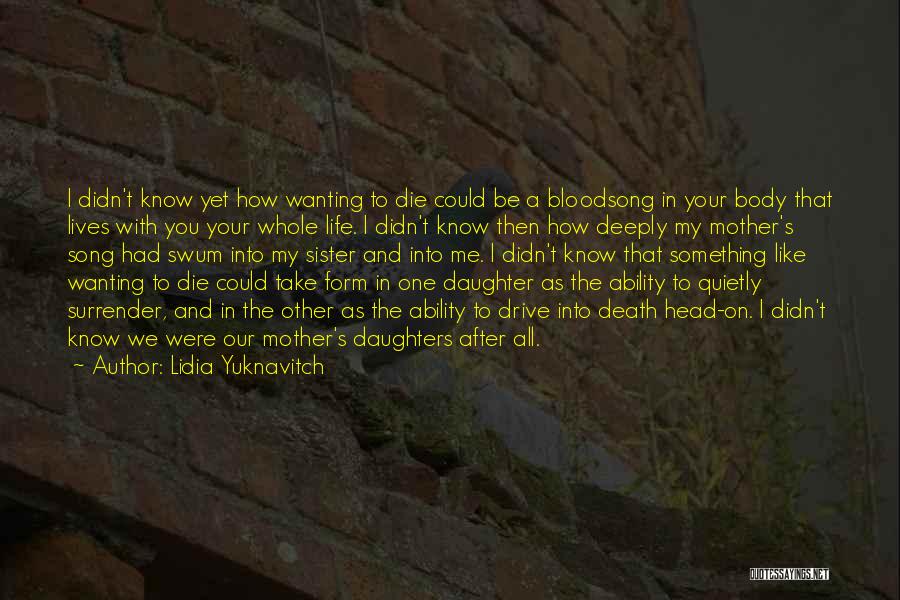 Lidia Yuknavitch Quotes: I Didn't Know Yet How Wanting To Die Could Be A Bloodsong In Your Body That Lives With You Your