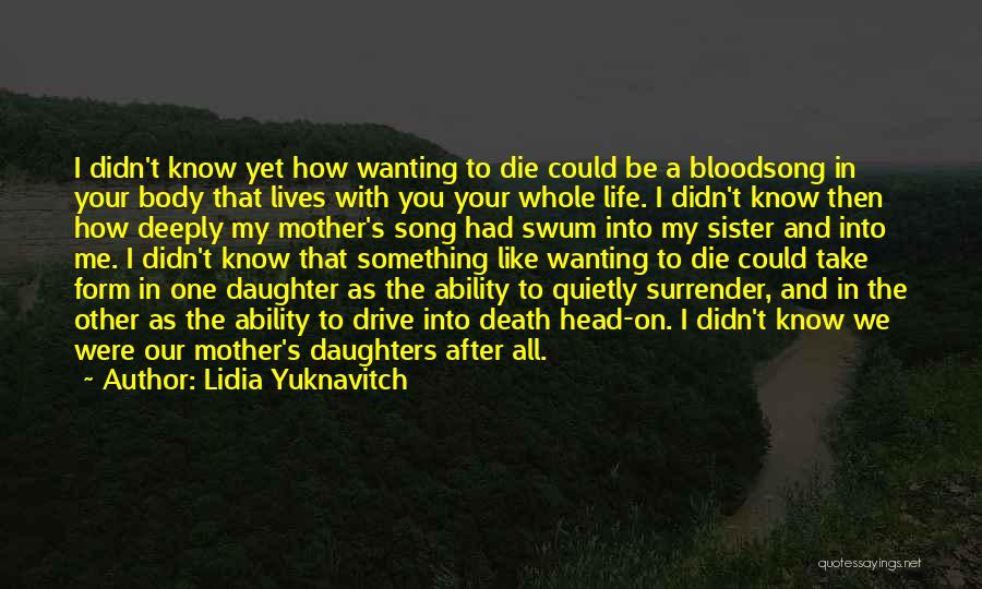 Lidia Yuknavitch Quotes: I Didn't Know Yet How Wanting To Die Could Be A Bloodsong In Your Body That Lives With You Your