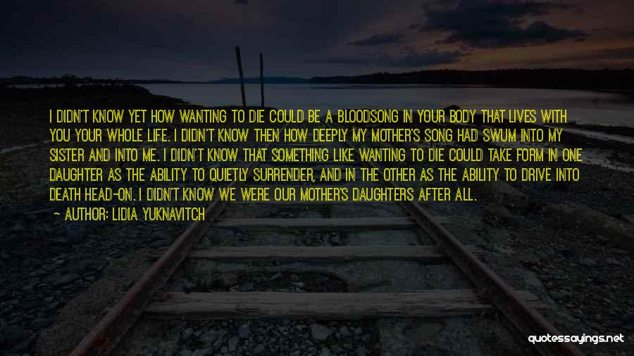 Lidia Yuknavitch Quotes: I Didn't Know Yet How Wanting To Die Could Be A Bloodsong In Your Body That Lives With You Your