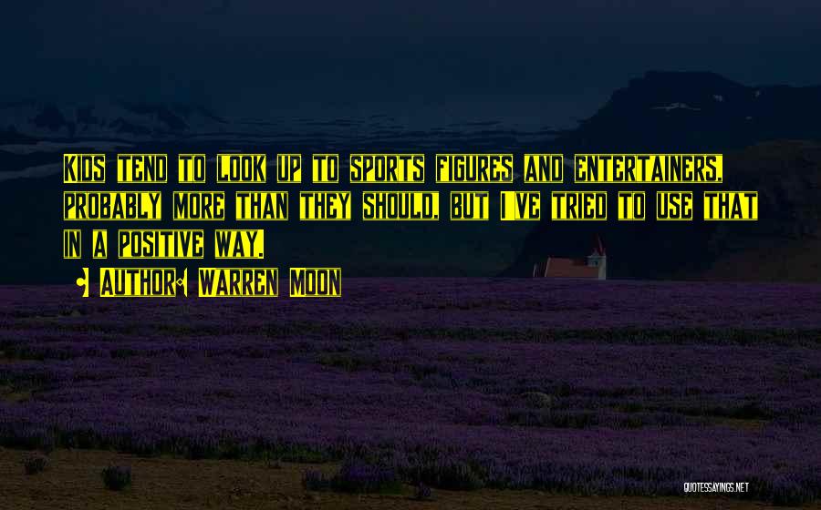 Warren Moon Quotes: Kids Tend To Look Up To Sports Figures And Entertainers, Probably More Than They Should, But I've Tried To Use