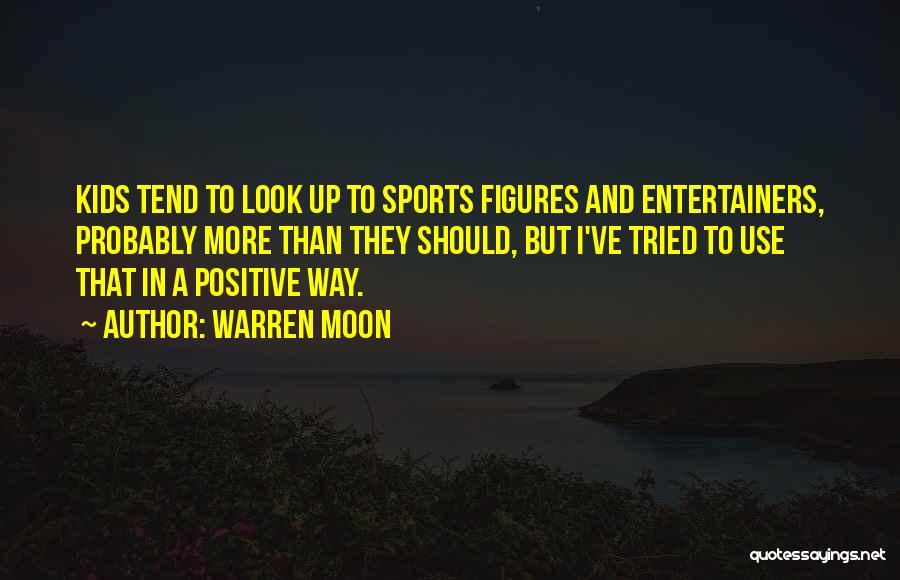 Warren Moon Quotes: Kids Tend To Look Up To Sports Figures And Entertainers, Probably More Than They Should, But I've Tried To Use