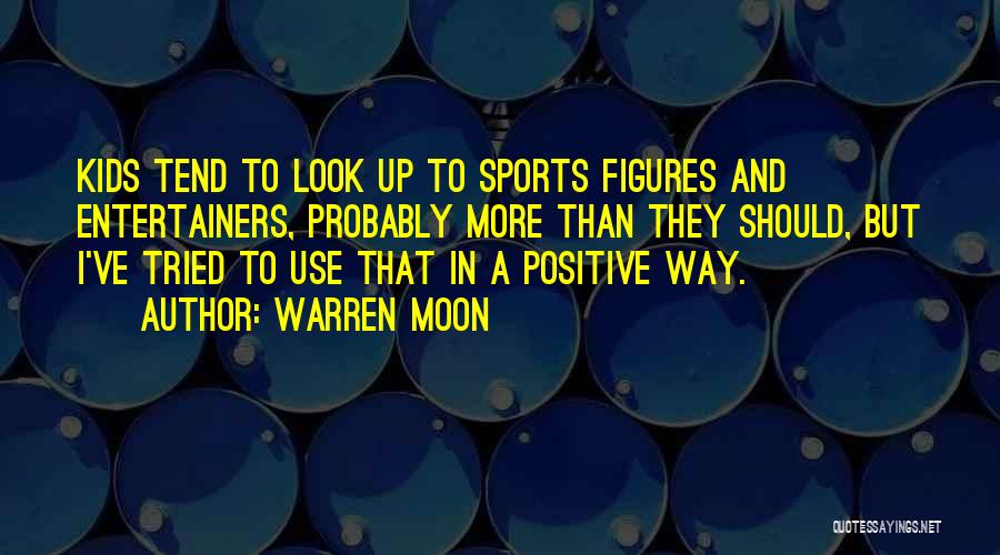 Warren Moon Quotes: Kids Tend To Look Up To Sports Figures And Entertainers, Probably More Than They Should, But I've Tried To Use