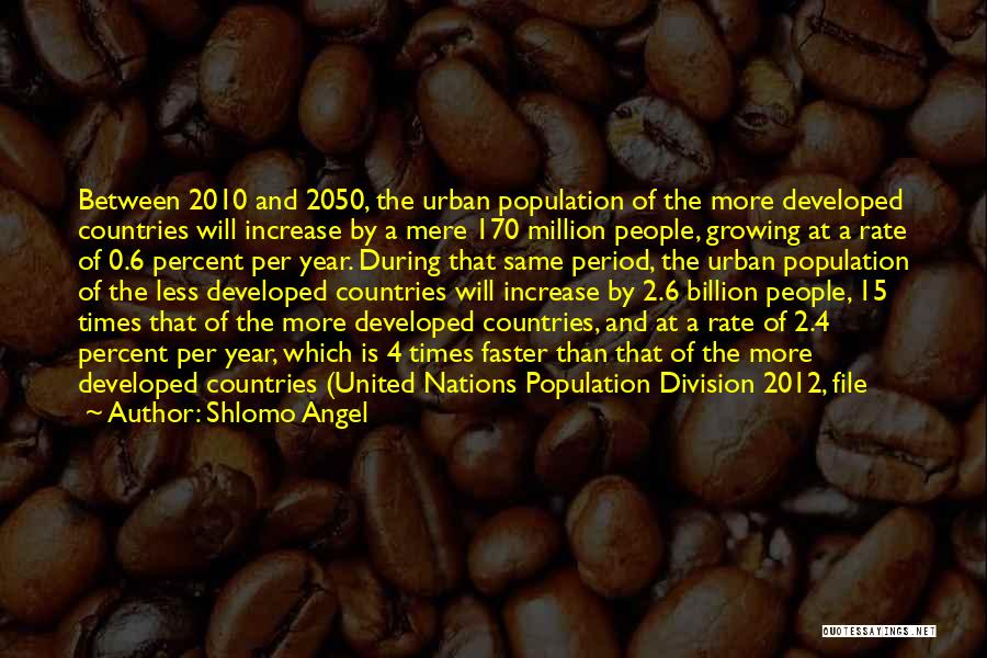 Shlomo Angel Quotes: Between 2010 And 2050, The Urban Population Of The More Developed Countries Will Increase By A Mere 170 Million People,