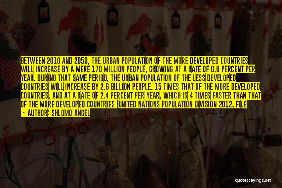 Shlomo Angel Quotes: Between 2010 And 2050, The Urban Population Of The More Developed Countries Will Increase By A Mere 170 Million People,