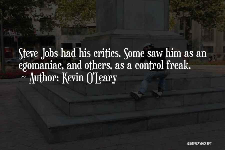 Kevin O'Leary Quotes: Steve Jobs Had His Critics. Some Saw Him As An Egomaniac, And Others, As A Control Freak.