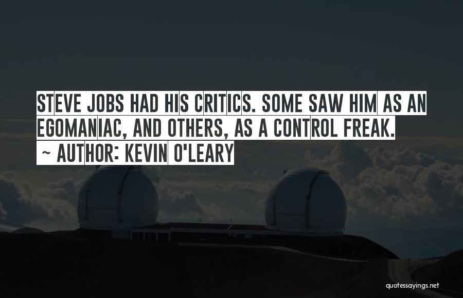 Kevin O'Leary Quotes: Steve Jobs Had His Critics. Some Saw Him As An Egomaniac, And Others, As A Control Freak.