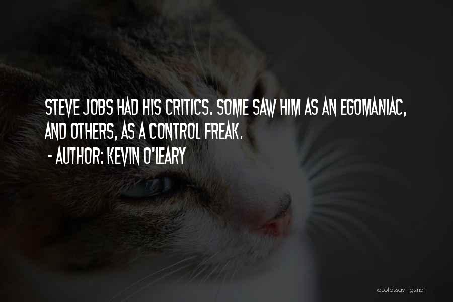 Kevin O'Leary Quotes: Steve Jobs Had His Critics. Some Saw Him As An Egomaniac, And Others, As A Control Freak.