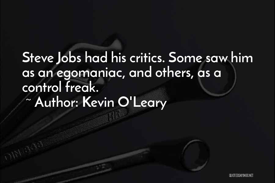 Kevin O'Leary Quotes: Steve Jobs Had His Critics. Some Saw Him As An Egomaniac, And Others, As A Control Freak.