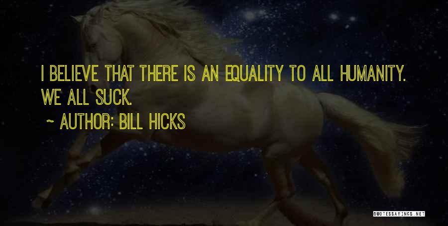 Bill Hicks Quotes: I Believe That There Is An Equality To All Humanity. We All Suck.
