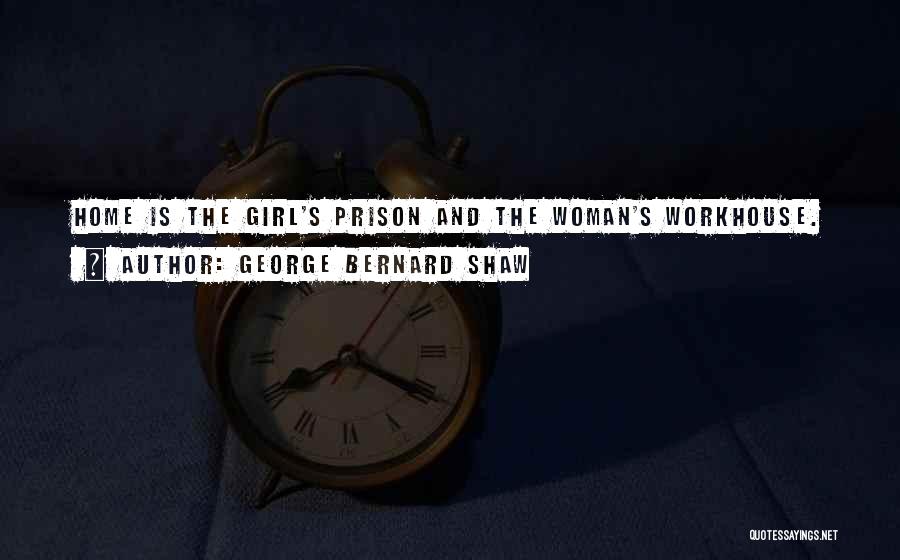 George Bernard Shaw Quotes: Home Is The Girl's Prison And The Woman's Workhouse.