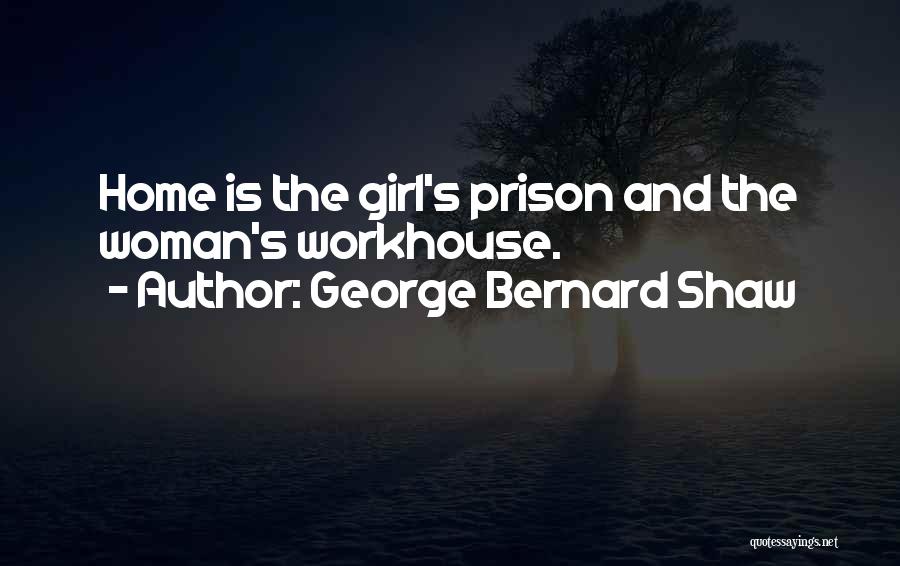 George Bernard Shaw Quotes: Home Is The Girl's Prison And The Woman's Workhouse.