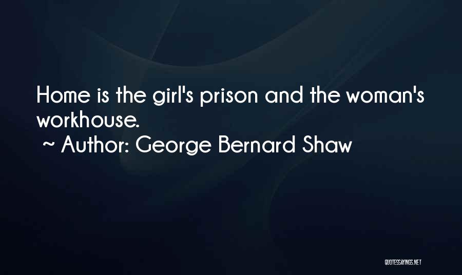 George Bernard Shaw Quotes: Home Is The Girl's Prison And The Woman's Workhouse.