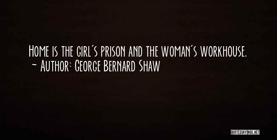 George Bernard Shaw Quotes: Home Is The Girl's Prison And The Woman's Workhouse.