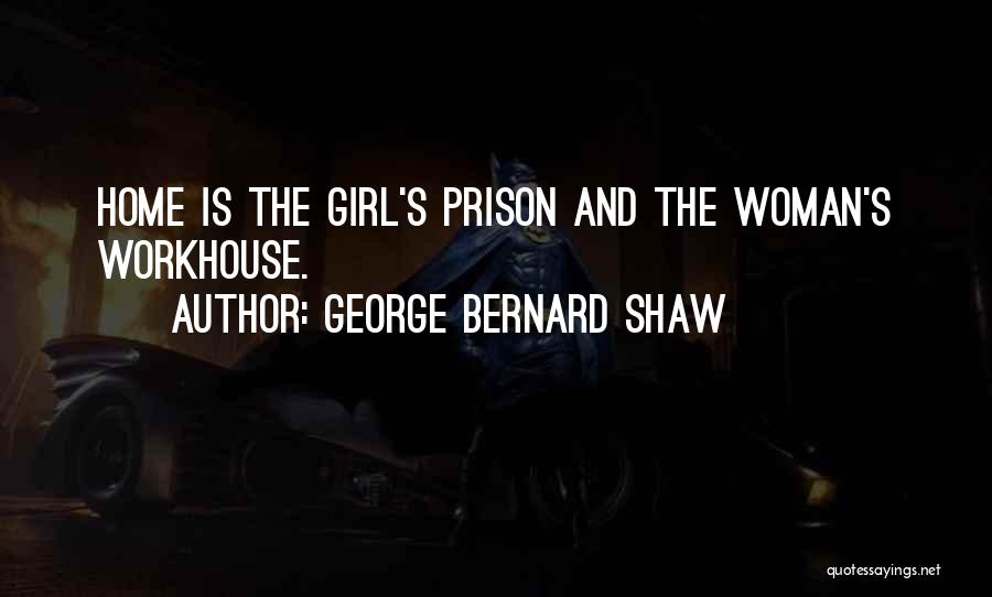George Bernard Shaw Quotes: Home Is The Girl's Prison And The Woman's Workhouse.