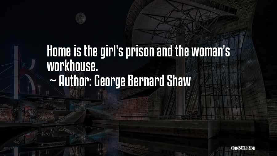 George Bernard Shaw Quotes: Home Is The Girl's Prison And The Woman's Workhouse.