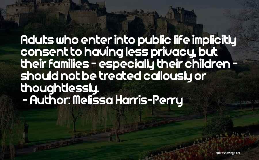 Melissa Harris-Perry Quotes: Adults Who Enter Into Public Life Implicitly Consent To Having Less Privacy, But Their Families - Especially Their Children -