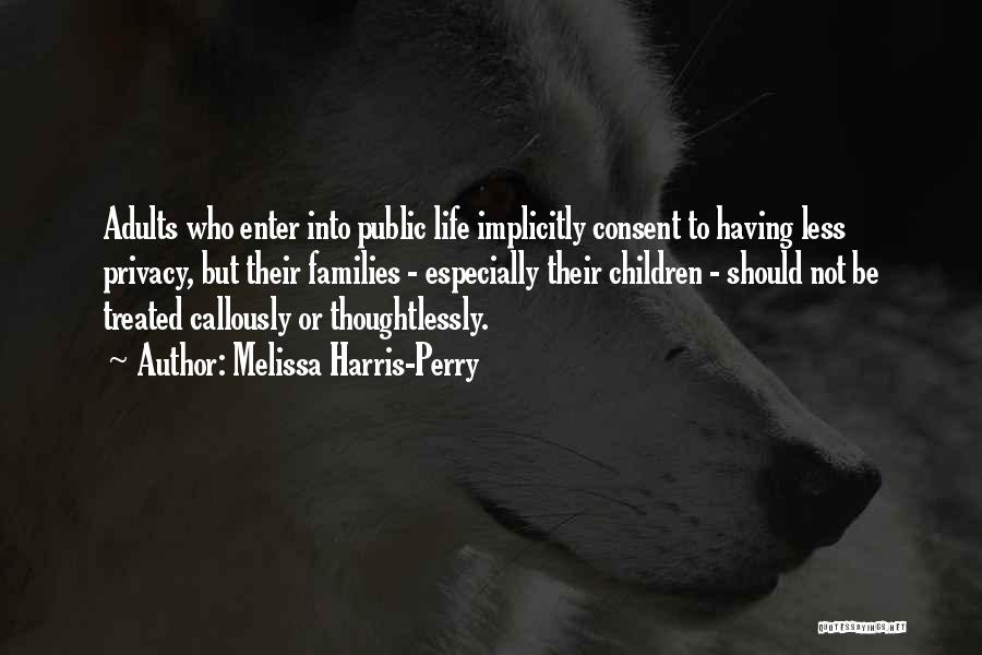 Melissa Harris-Perry Quotes: Adults Who Enter Into Public Life Implicitly Consent To Having Less Privacy, But Their Families - Especially Their Children -