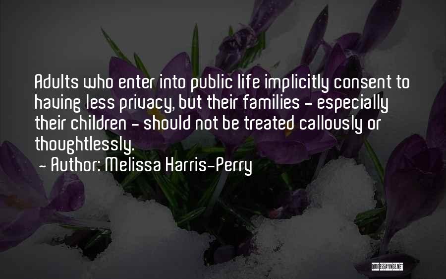 Melissa Harris-Perry Quotes: Adults Who Enter Into Public Life Implicitly Consent To Having Less Privacy, But Their Families - Especially Their Children -