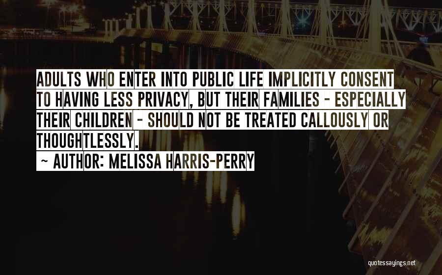 Melissa Harris-Perry Quotes: Adults Who Enter Into Public Life Implicitly Consent To Having Less Privacy, But Their Families - Especially Their Children -