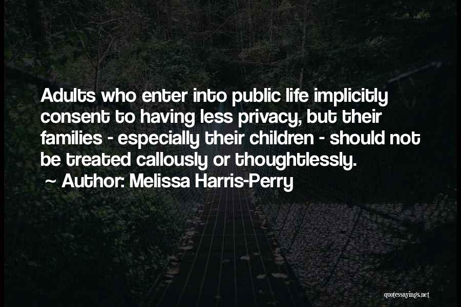 Melissa Harris-Perry Quotes: Adults Who Enter Into Public Life Implicitly Consent To Having Less Privacy, But Their Families - Especially Their Children -