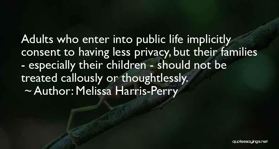 Melissa Harris-Perry Quotes: Adults Who Enter Into Public Life Implicitly Consent To Having Less Privacy, But Their Families - Especially Their Children -