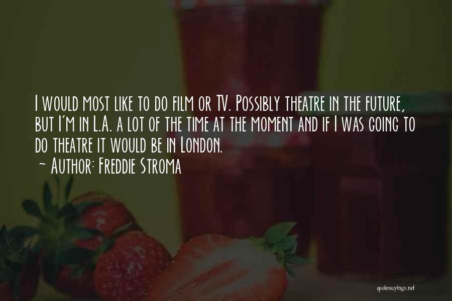 Freddie Stroma Quotes: I Would Most Like To Do Film Or Tv. Possibly Theatre In The Future, But I'm In L.a. A Lot