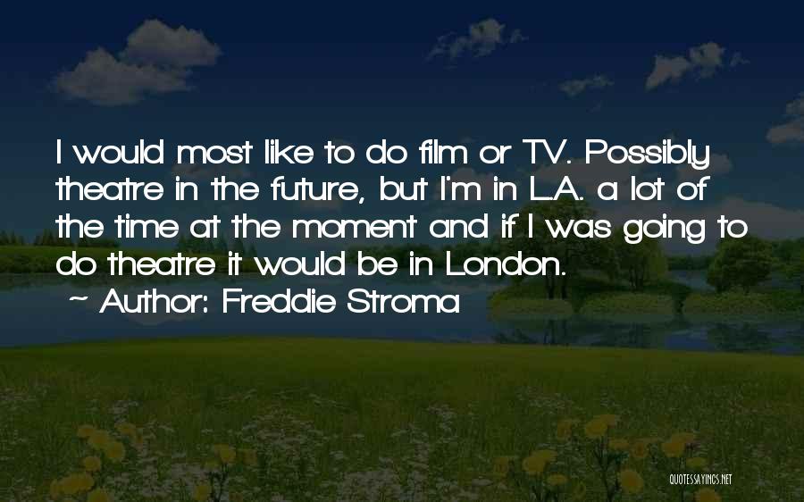 Freddie Stroma Quotes: I Would Most Like To Do Film Or Tv. Possibly Theatre In The Future, But I'm In L.a. A Lot