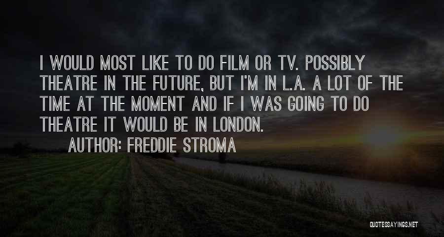 Freddie Stroma Quotes: I Would Most Like To Do Film Or Tv. Possibly Theatre In The Future, But I'm In L.a. A Lot