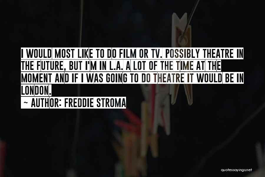 Freddie Stroma Quotes: I Would Most Like To Do Film Or Tv. Possibly Theatre In The Future, But I'm In L.a. A Lot