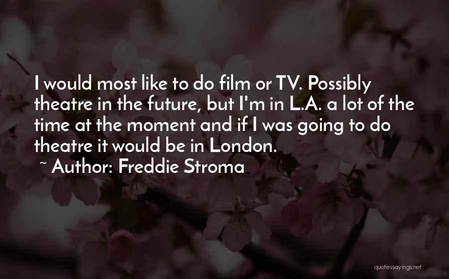 Freddie Stroma Quotes: I Would Most Like To Do Film Or Tv. Possibly Theatre In The Future, But I'm In L.a. A Lot