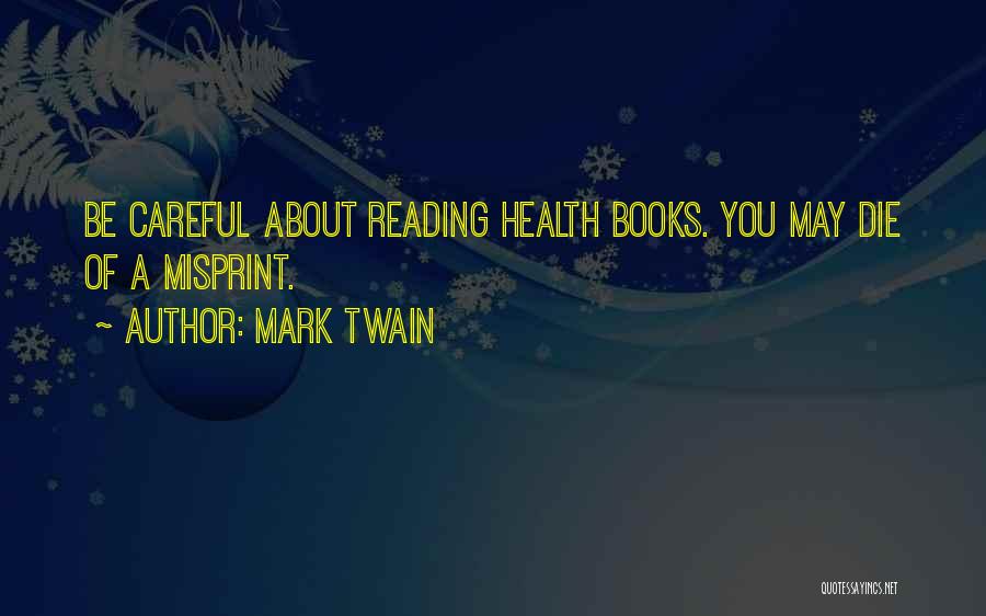 Mark Twain Quotes: Be Careful About Reading Health Books. You May Die Of A Misprint.