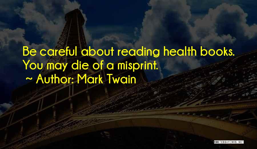 Mark Twain Quotes: Be Careful About Reading Health Books. You May Die Of A Misprint.