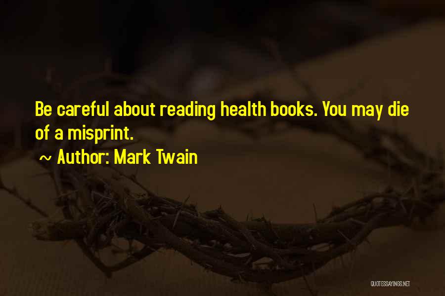 Mark Twain Quotes: Be Careful About Reading Health Books. You May Die Of A Misprint.