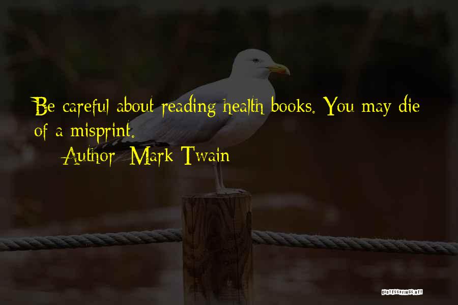 Mark Twain Quotes: Be Careful About Reading Health Books. You May Die Of A Misprint.