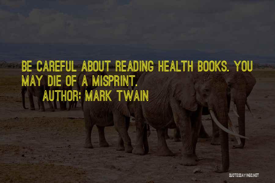 Mark Twain Quotes: Be Careful About Reading Health Books. You May Die Of A Misprint.