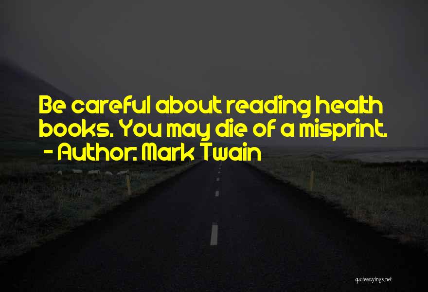 Mark Twain Quotes: Be Careful About Reading Health Books. You May Die Of A Misprint.