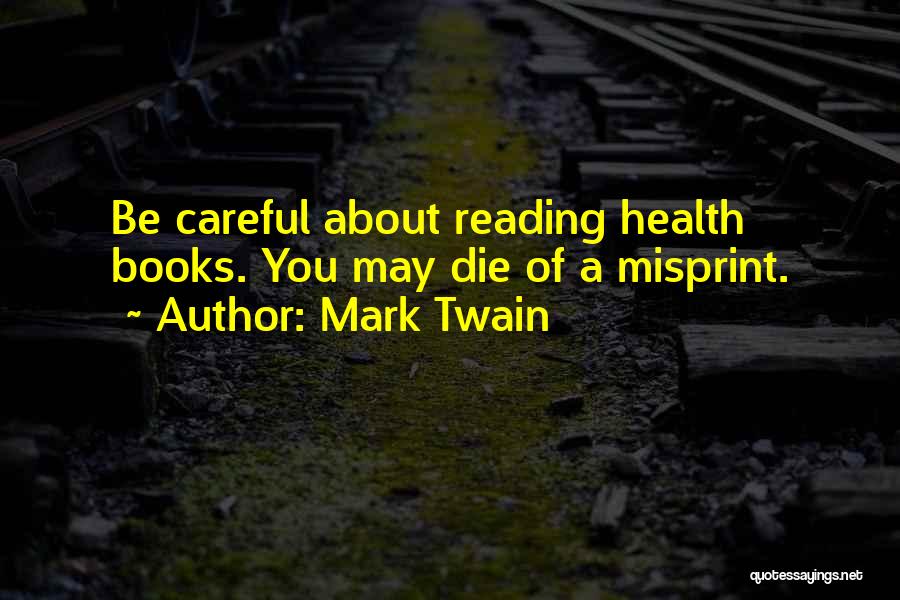 Mark Twain Quotes: Be Careful About Reading Health Books. You May Die Of A Misprint.