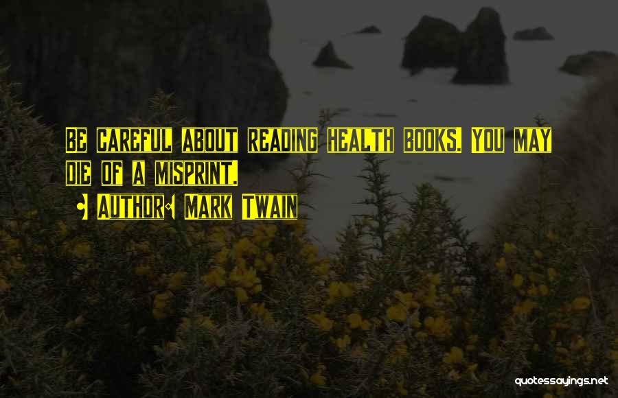 Mark Twain Quotes: Be Careful About Reading Health Books. You May Die Of A Misprint.