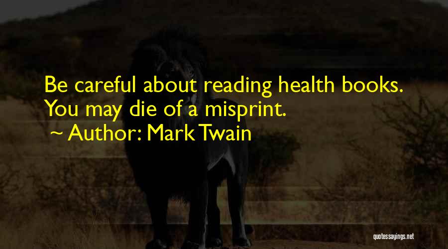 Mark Twain Quotes: Be Careful About Reading Health Books. You May Die Of A Misprint.