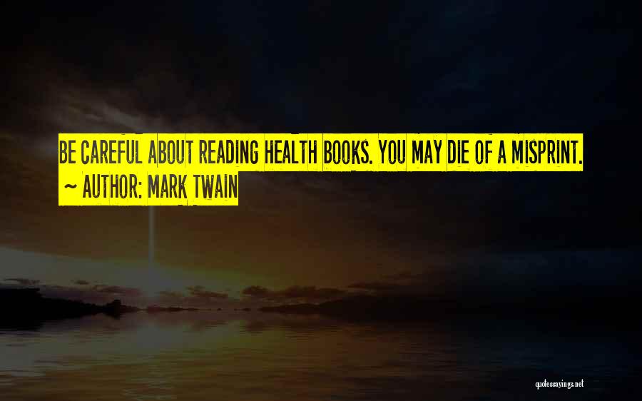 Mark Twain Quotes: Be Careful About Reading Health Books. You May Die Of A Misprint.